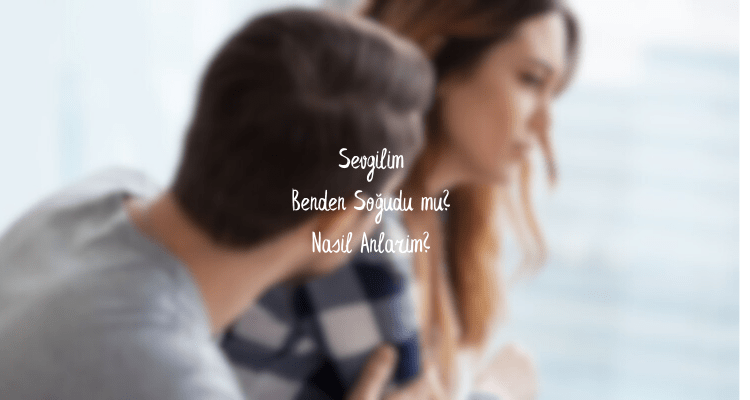 sevgilim benden soğudu mu nasıl anlarım